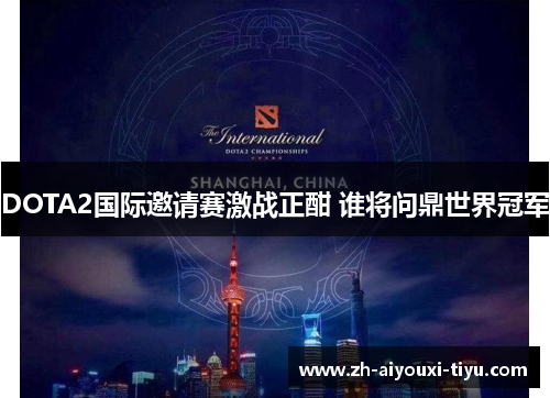 DOTA2国际邀请赛激战正酣 谁将问鼎世界冠军