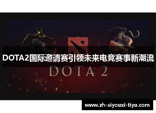 DOTA2国际邀请赛引领未来电竞赛事新潮流