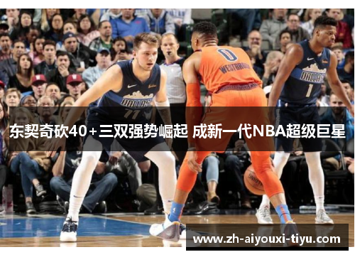 东契奇砍40+三双强势崛起 成新一代NBA超级巨星