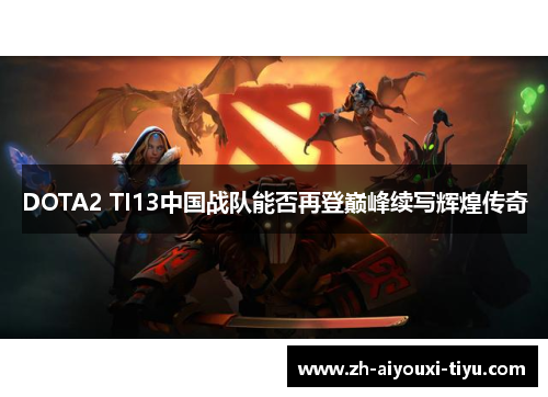 DOTA2 TI13中国战队能否再登巅峰续写辉煌传奇